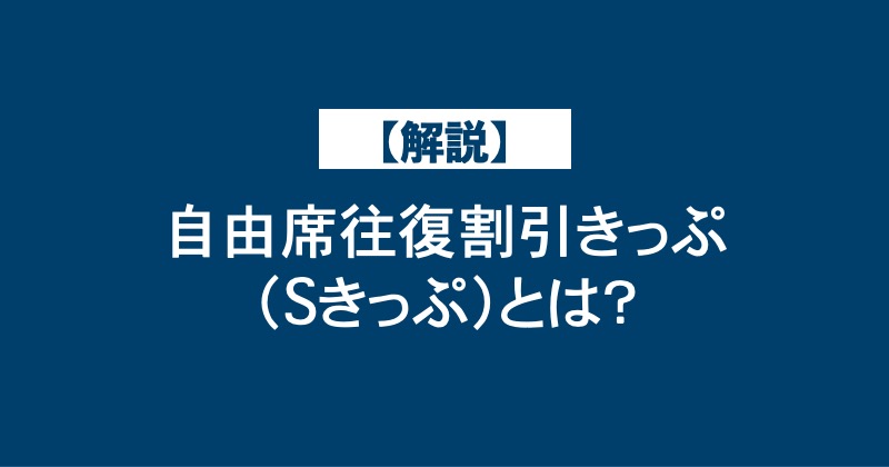 【解説】自由席往復割引きっぷ（Sきっぷ）とは？