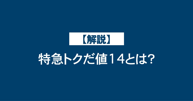 【解説】特急トクだ値14とは？